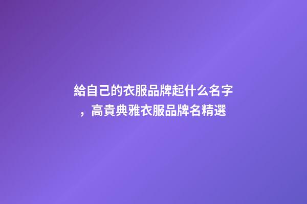 給自己的衣服品牌起什么名字，高貴典雅衣服品牌名精選